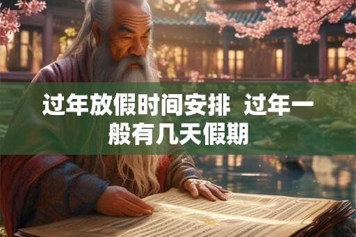 过年放假时间安排  过年一般有几天假期