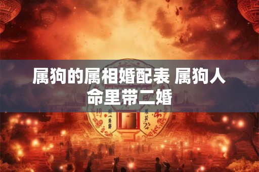 属狗的属相婚配表 属狗人命里带二婚