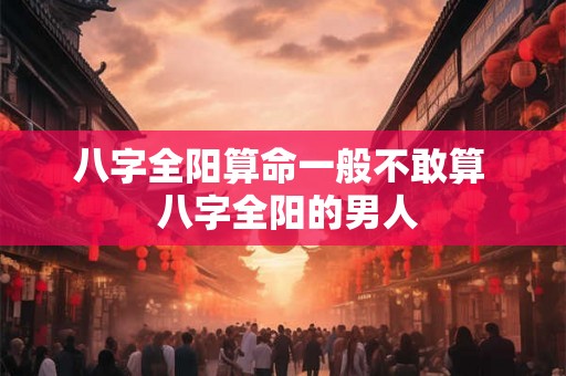 八字全阳算命一般不敢算  八字全阳的男人