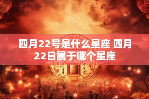 四月22号是什么星座 四月22日属于哪个星座