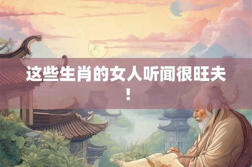 这些生肖的女人听闻很旺夫！