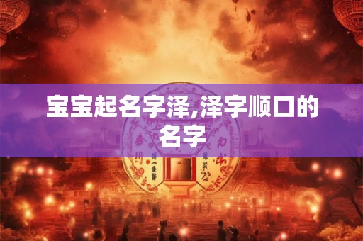 宝宝起名字泽,泽字顺口的名字