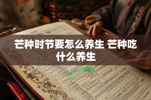芒种时节要怎么养生 芒种吃什么养生