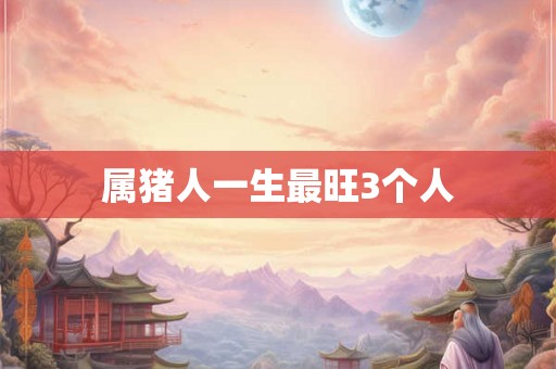 属猪人一生最旺3个人