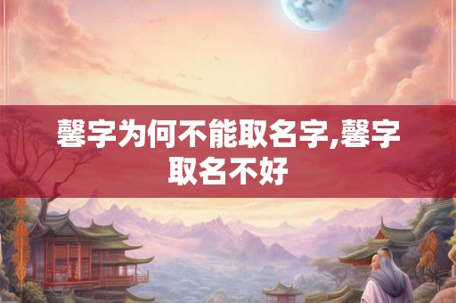 馨字为何不能取名字,馨字取名不好
