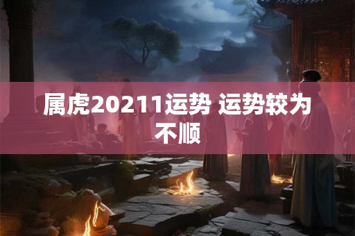 属虎20211运势 运势较为不顺