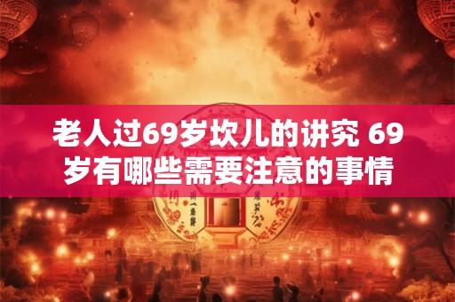 老人过69岁坎儿的讲究 69岁有哪些需要注意的事情
