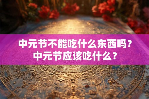 中元节不能吃什么东西吗？中元节应该吃什么？