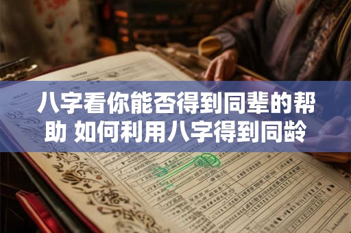 八字看你能否得到同辈的帮助 如何利用八字得到同龄人的帮助