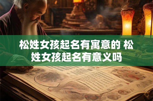 松姓女孩起名有寓意的 松姓女孩起名有意义吗