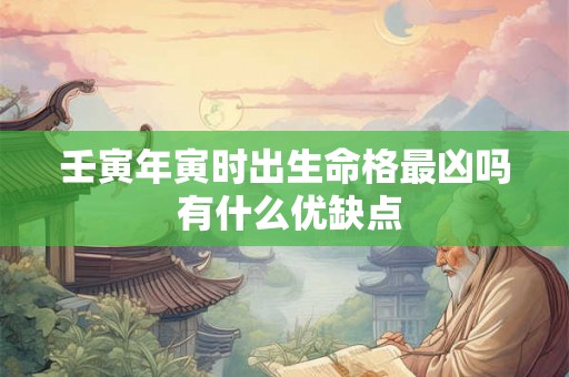 壬寅年寅时出生命格最凶吗 有什么优缺点
