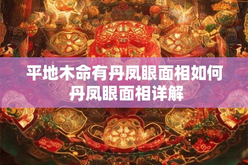 平地木命有丹凤眼面相如何 丹凤眼面相详解