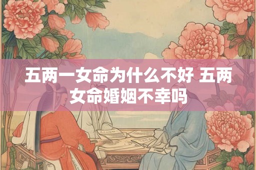五两一女命为什么不好 五两女命婚姻不幸吗