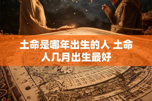 土命是哪年出生的人 土命人几月出生最好