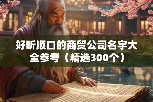 好听顺口的商贸公司名字大全参考（精选300个）
