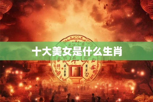 十大美女是什么生肖