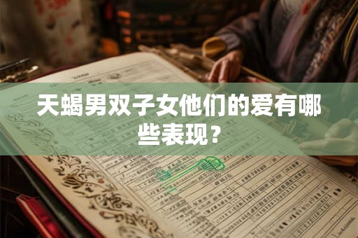 天蝎男双子女他们的爱有哪些表现？