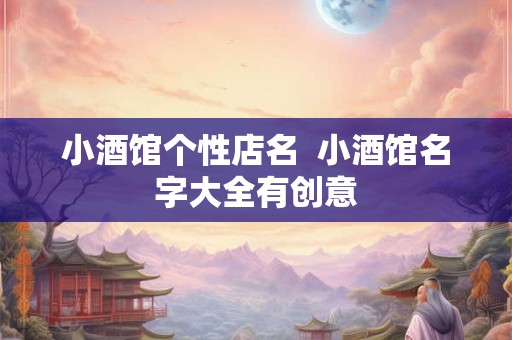 小酒馆个性店名  小酒馆名字大全有创意