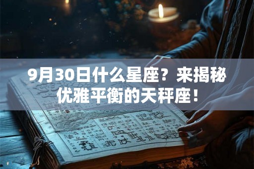 9月30日什么星座?来揭秘优雅平衡的天秤座! 9月30日什么星座?来揭秘优雅平衡的天秤座!