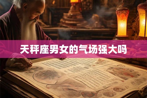 天秤座男女的气场强大吗