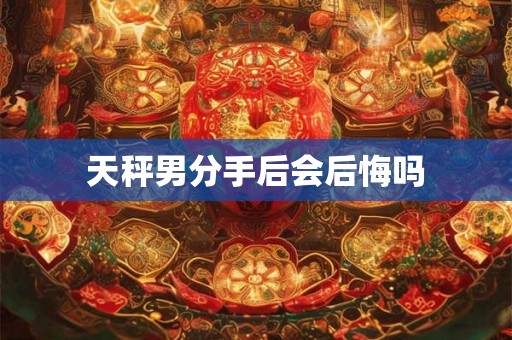 天秤男分手后会后悔吗
