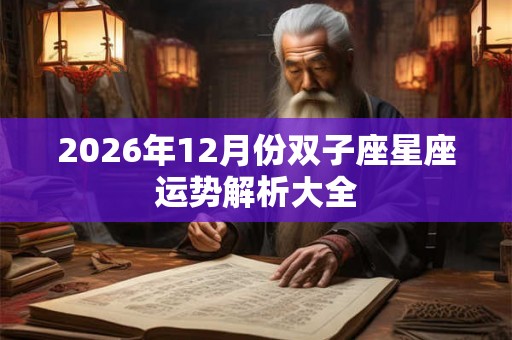 2026年12月份双子座星座运势解析大全