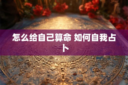 怎么给自己算命 如何自我占卜