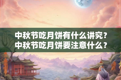 中秋节吃月饼有什么讲究？中秋节吃月饼要注意什么？