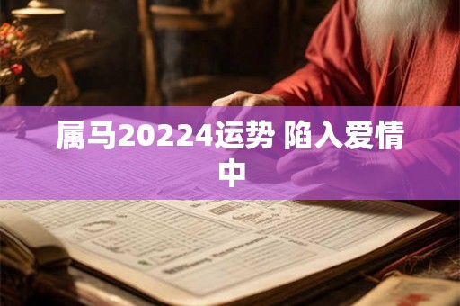属马20224运势 陷入爱情中