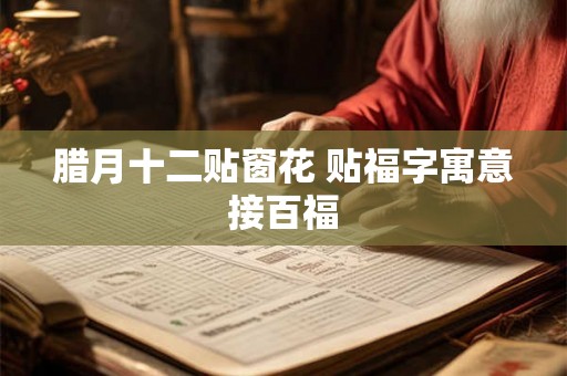 腊月十二贴窗花 贴福字寓意接百福