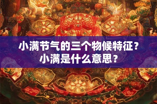 小满节气的三个物候特征？小满是什么意思？