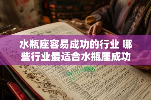 水瓶座容易成功的行业 哪些行业最适合水瓶座成功 水瓶座容易成功的行业 哪些行业最适合水瓶座成功