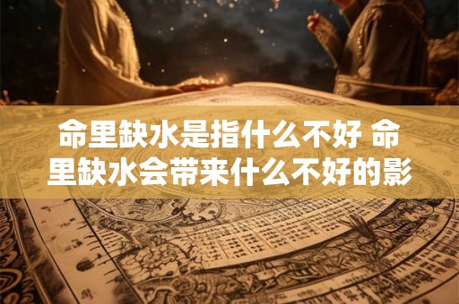 命里缺水是指什么不好 命里缺水会带来什么不好的影响