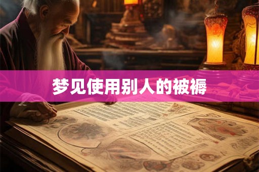 梦见使用别人的被褥