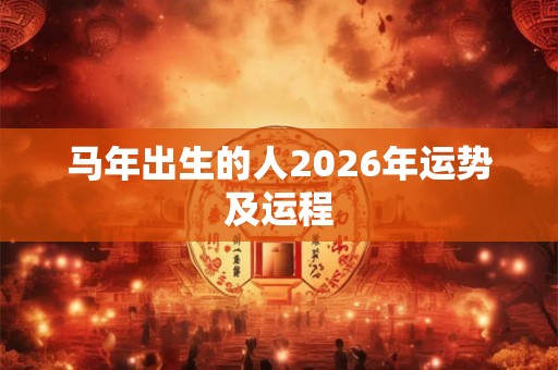 马年出生的人2026年运势及运程