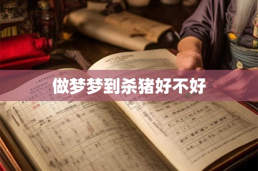 做梦梦到杀猪好不好 做梦梦到杀猪好不好