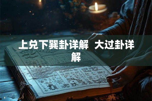 上兑下巽卦详解  大过卦详解