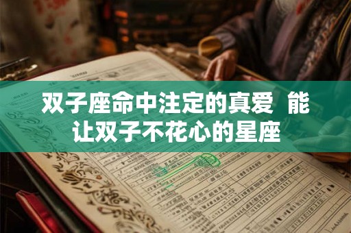 双子座命中注定的真爱  能让双子不花心的星座