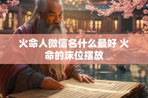 火命人微信名什么最好 火命的床位摆放