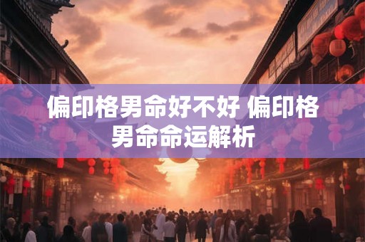 偏印格男命好不好 偏印格男命命运解析