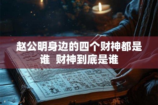 赵公明身边的四个财神都是谁  财神到底是谁