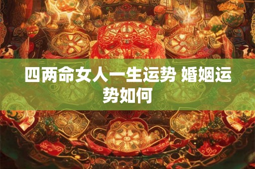 四两命女人一生运势 婚姻运势如何