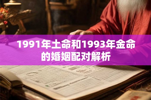 1991年土命和1993年金命的婚姻配对解析