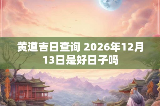 黄道吉日查询 2026年12月13日是好日子吗