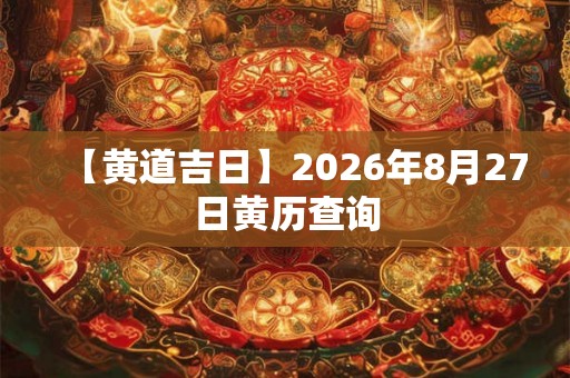 【黄道吉日】2026年8月27日黄历查询