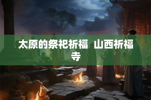 太原的祭祀祈福  山西祈福寺