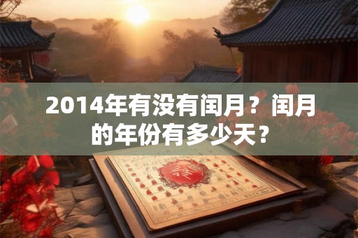 2014年有没有闰月？闰月的年份有多少天？