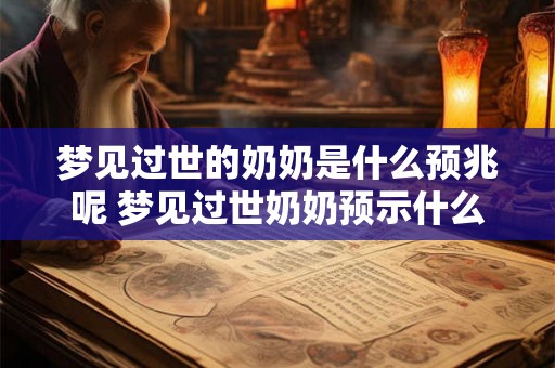 梦见过世的奶奶是什么预兆呢 梦见过世奶奶预示什么