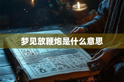 梦见放鞭炮是什么意思