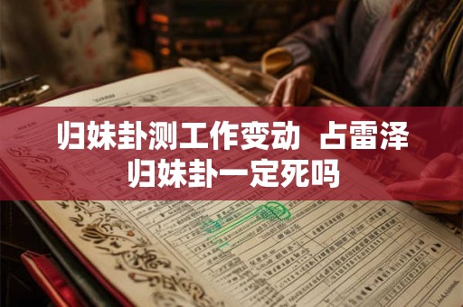 归妹卦测工作变动  占雷泽归妹卦一定死吗